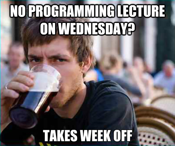 No programming lecture on wednesday? takes week off  Lazy College Senior