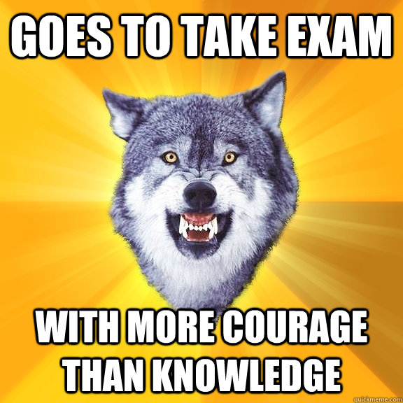 goes to take exam with more courage than knowledge  Courage Wolf