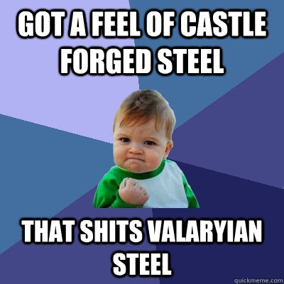 Got a feel of castle forged steel That shits valaryian steel  Success Kid