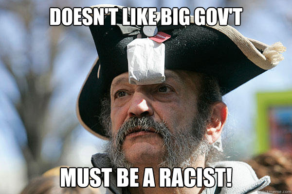 Doesn't like big gov't Must be a Racist!  - Doesn't like big gov't Must be a Racist!   Tea Party Ted