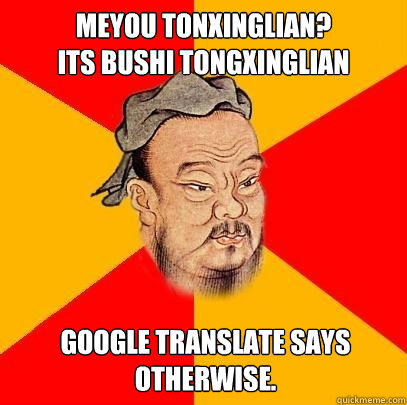 meyou tonxinglian? 
its bushi tongxinglian Google Translate says otherwise. - meyou tonxinglian? 
its bushi tongxinglian Google Translate says otherwise.  Confucius says