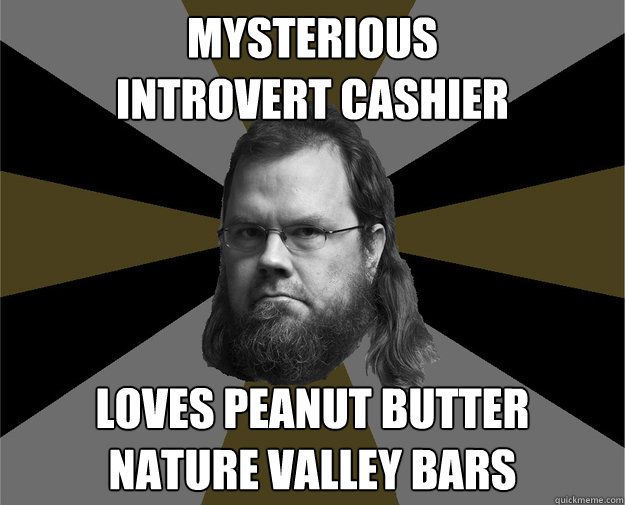 mysterious
introvert cashier loves peanut butter
nature valley bars  