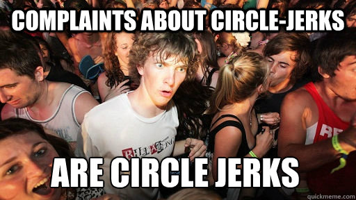 Complaints about Circle-Jerks Are circle Jerks   Sudden Clarity Clarence