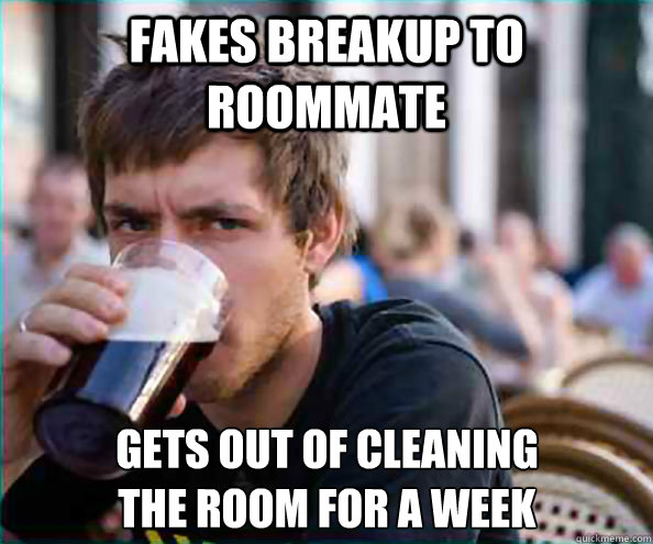 fakes breakup to roommate gets out of cleaning
the room for a week  Lazy College Senior