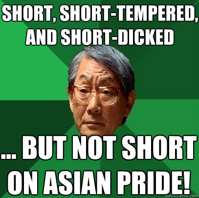 short, short-tempered, and short-dicked ... but not short on asian pride!  High Expectations Asian Father