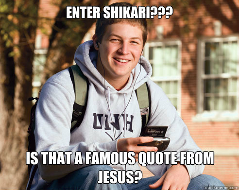 enter shikari??? is that a famous quote from jesus?  College Freshman