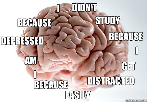 I I I didn't study Because get distracted easily because am depressed because - I I I didn't study Because get distracted easily because am depressed because  Scumbag Brain