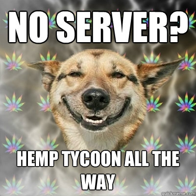 no server? hemp tycoon all the way  Stoner Dog