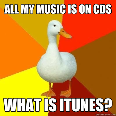 All my music is on cds  what is itunes?  Tech Impaired Duck