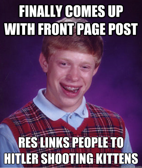 Finally comes up with front page post res links people to hitler shooting kittens  Bad Luck Brian