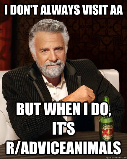 i don't always visit aa but when i do, it's r/adviceanimals  The Most Interesting Man In The World