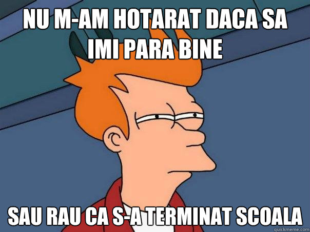 Nu m-am hotarat daca sa imi para bine SAU RAU CA S-A TERMINAT SCOALA  Futurama Fry