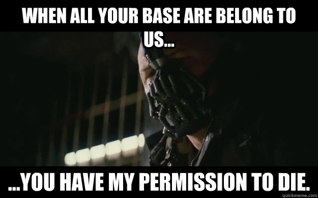 when all your base are belong to us... ...you have my permission to die.  Badass Bane