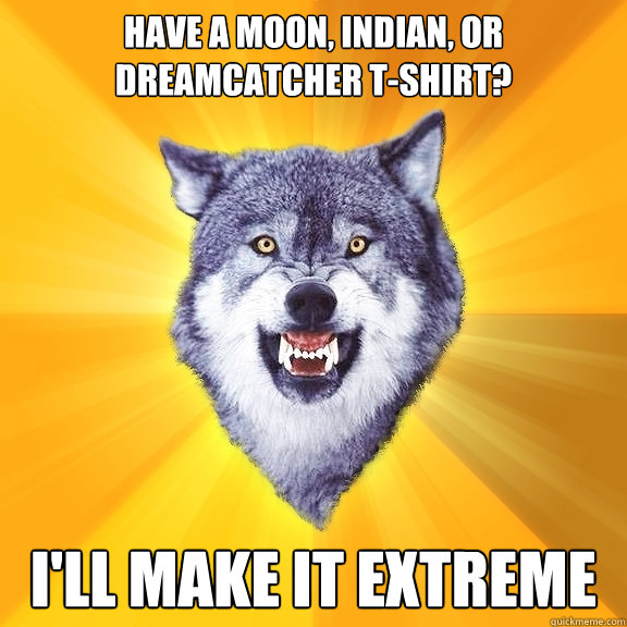 Have a moon, indian, or dreamcatcher t-shirt? I'll make it extreme  Courage Wolf