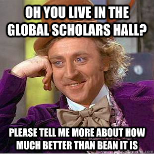 Oh you live in the global scholars hall? please tell me more about how much better than bean it is - Oh you live in the global scholars hall? please tell me more about how much better than bean it is  Condescending Wonka