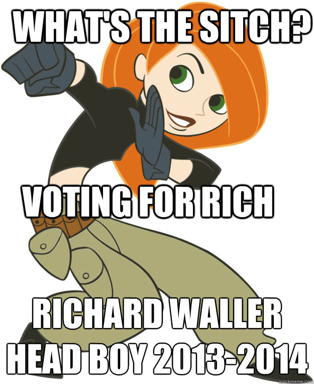 what's the sitch? Richard Waller
Head Boy 2013-2014 Voting for Rich - what's the sitch? Richard Waller
Head Boy 2013-2014 Voting for Rich  Misc