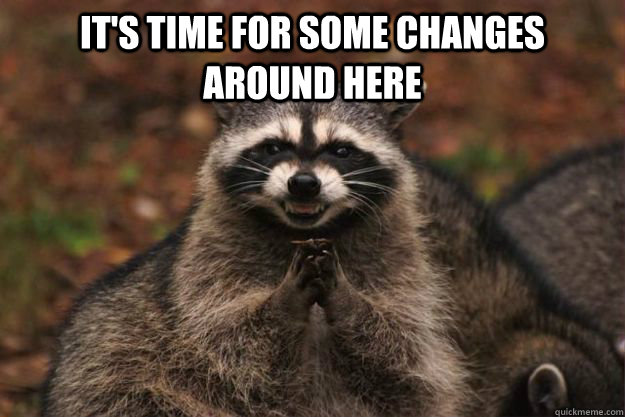 It's time for some changes around here   Evil Plotting Raccoon