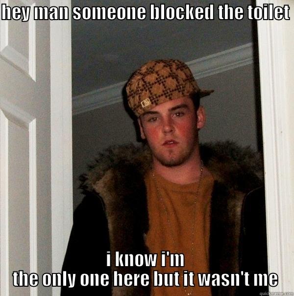 HEY MAN SOMEONE BLOCKED THE TOILET I KNOW I'M THE ONLY ONE HERE BUT IT WASN'T ME Scumbag Steve