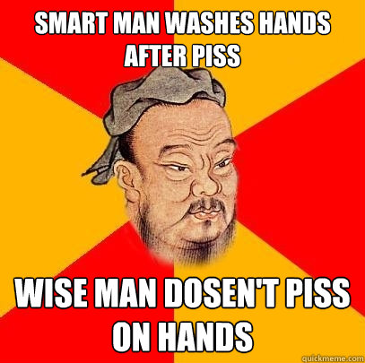 smart man washes hands after piss wise man dosen't piss on hands - smart man washes hands after piss wise man dosen't piss on hands  Confucius says