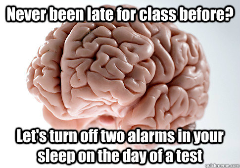 Never been late for class before? Let's turn off two alarms in your sleep on the day of a test   Scumbag Brain