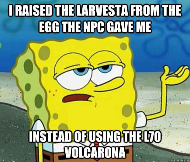 i raised the larvesta from the egg the npc gave me instead of using the l70 volcarona - i raised the larvesta from the egg the npc gave me instead of using the l70 volcarona  Tough Spongebob