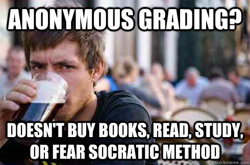 Anonymous grading? doesn't buy books, read, study, or fear socratic method  Lazy College Senior