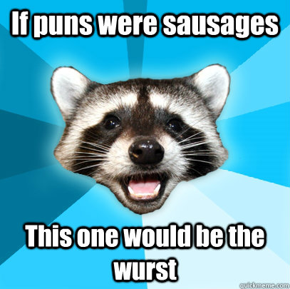 If puns were sausages This one would be the wurst  Lame Pun Coon