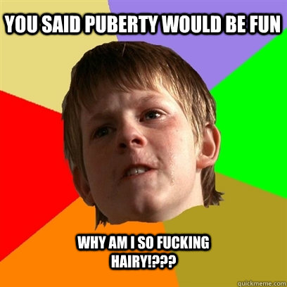 yOU SAID PUBERTY WOULD BE FUN why am i so fucking hairy!???  Angry School Boy