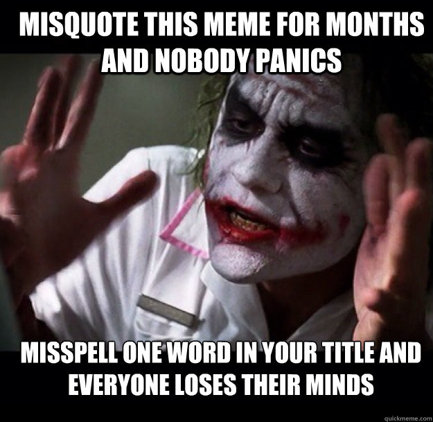 Misquote this meme for months and nobody panics Misspell one word in your title and everyone loses their minds - Misquote this meme for months and nobody panics Misspell one word in your title and everyone loses their minds  joker