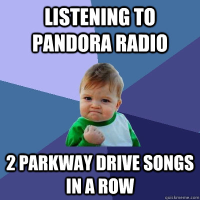 Listening to Pandora Radio 2 Parkway Drive songs in a row - Listening to Pandora Radio 2 Parkway Drive songs in a row  Success Kid