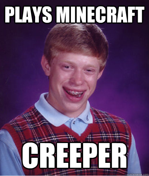 Plays minecraft creeper  Bad Luck Brian