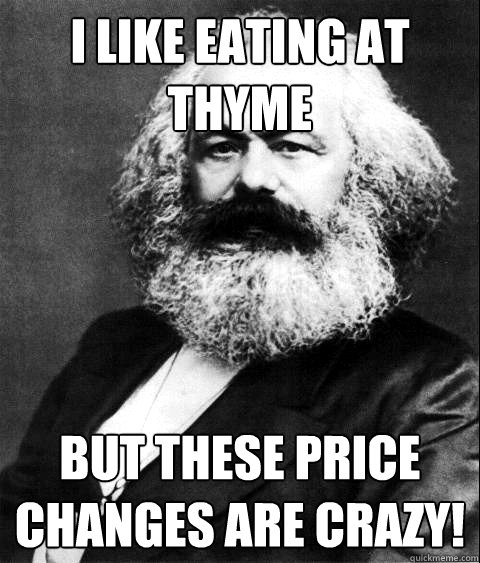 I LIKE EATING AT THYME but these price changes are crazy!  KARL MARX