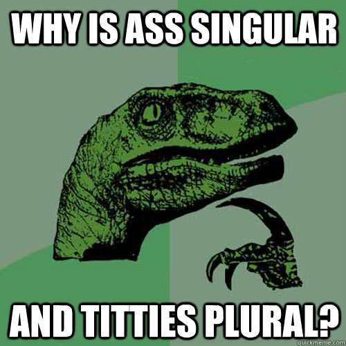 Why is ass singular and Titties plural?  Philosoraptor