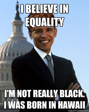 i believe in equality i'm not really black. i was born in Hawaii  Scumbag Obama