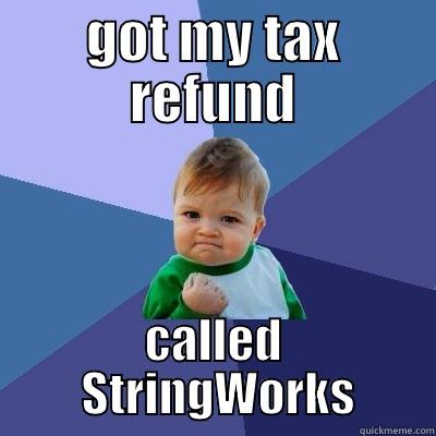 Tax Refund Called StringWorks - GOT MY TAX REFUND CALLED  STRINGWORKS Success Kid