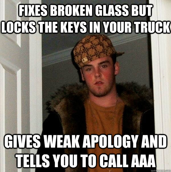 fixes broken glass but locks the keys in your truck gives weak apology and tells you to call aaa - fixes broken glass but locks the keys in your truck gives weak apology and tells you to call aaa  Scumbag Steve