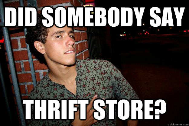did somebody say thrift store? - did somebody say thrift store?  Leland
