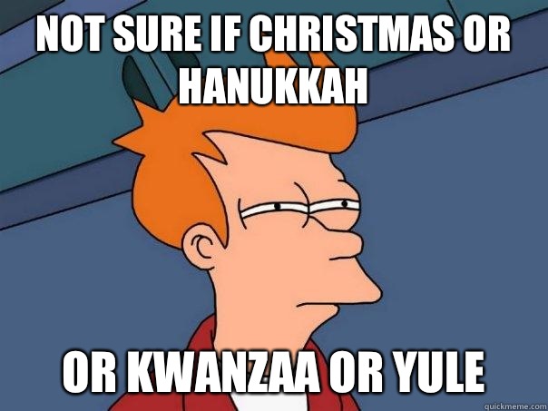 Not sure if Christmas or Hanukkah  Or Kwanzaa or Yule - Not sure if Christmas or Hanukkah  Or Kwanzaa or Yule  Futurama Fry