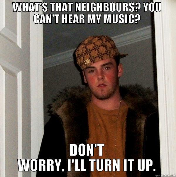 WHAT'S THAT NEIGHBOURS? YOU CAN'T HEAR MY MUSIC? DON'T WORRY, I'LL TURN IT UP. Scumbag Steve