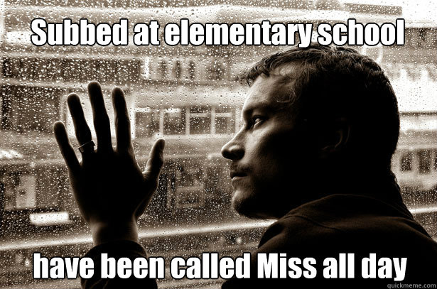 Subbed at elementary school have been called Miss all day  Over-Educated Problems