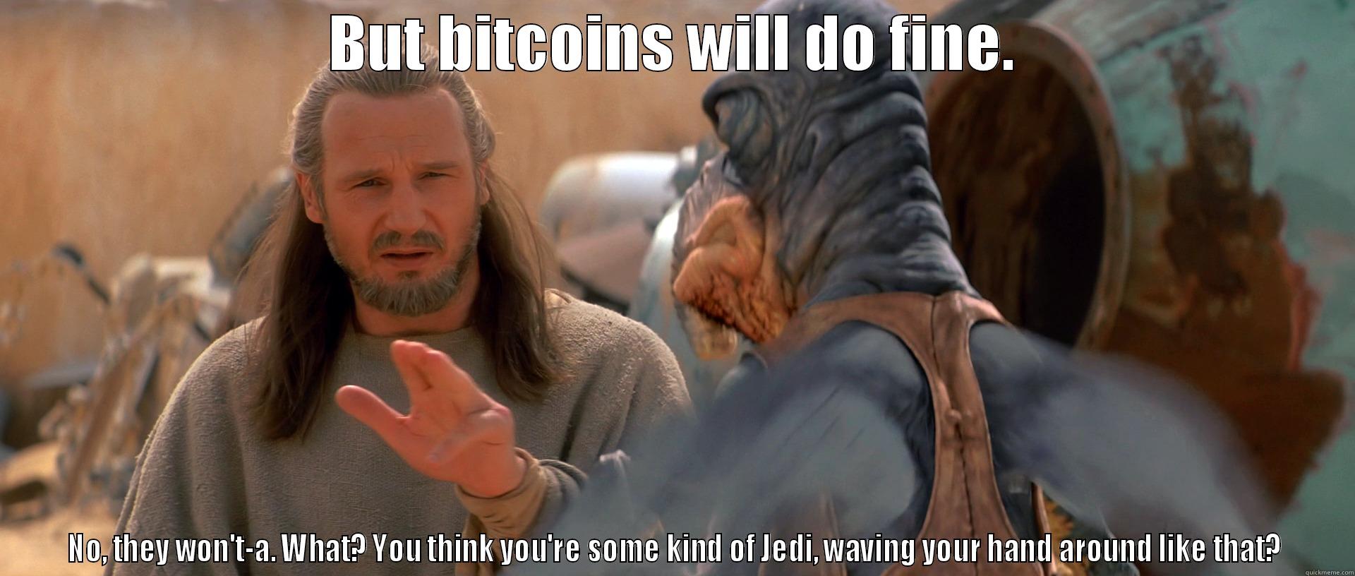 BUT BITCOINS WILL DO FINE. NO, THEY WON'T-A. WHAT? YOU THINK YOU'RE SOME KIND OF JEDI, WAVING YOUR HAND AROUND LIKE THAT? Misc