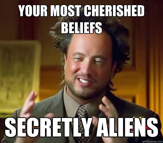 your most cherished beliefs secretly aliens  Ancient Aliens