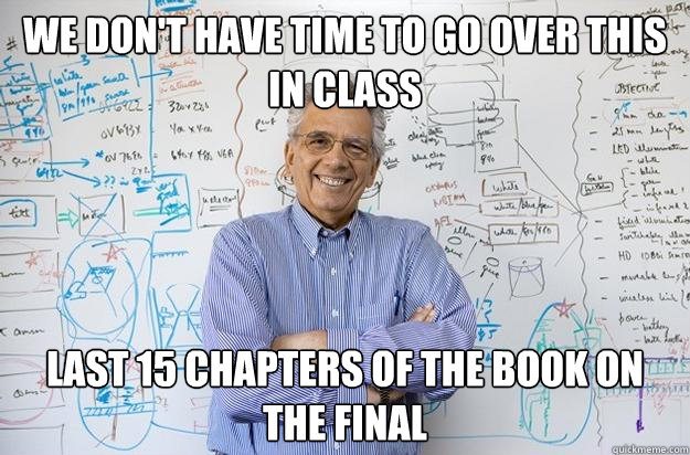 we don't have time to go over this in class last 15 chapters of the book on the final - we don't have time to go over this in class last 15 chapters of the book on the final  Engineering Professor