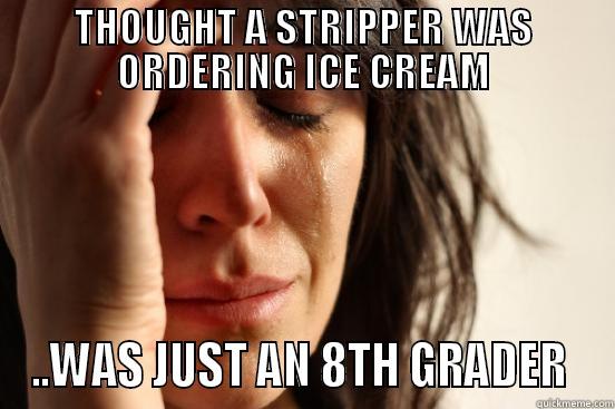 THOUGHT A STRIPPER WAS ORDERING ICE CREAM ..WAS JUST AN 8TH GRADER  First World Problems