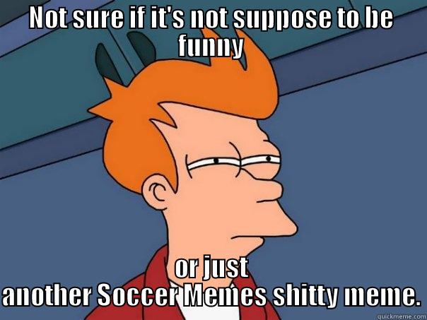 NOT SURE IF IT'S NOT SUPPOSE TO BE FUNNY OR JUST ANOTHER SOCCER MEMES SHITTY MEME. Futurama Fry