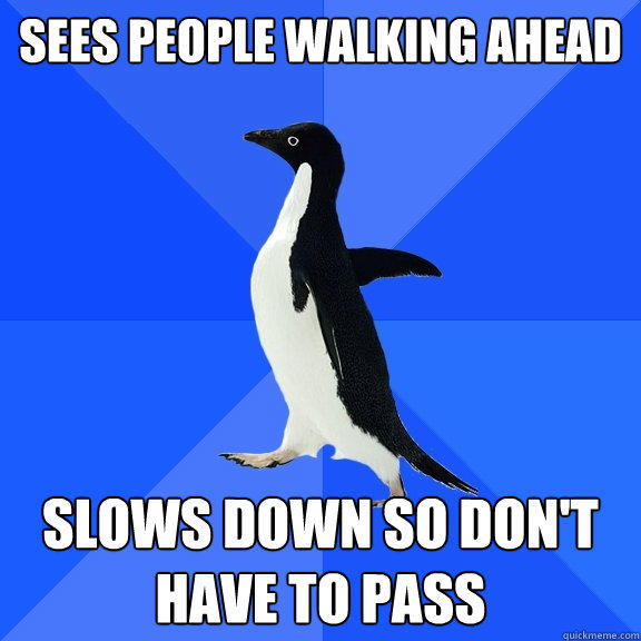 Sees people walking ahead Slows down so don't have to pass  