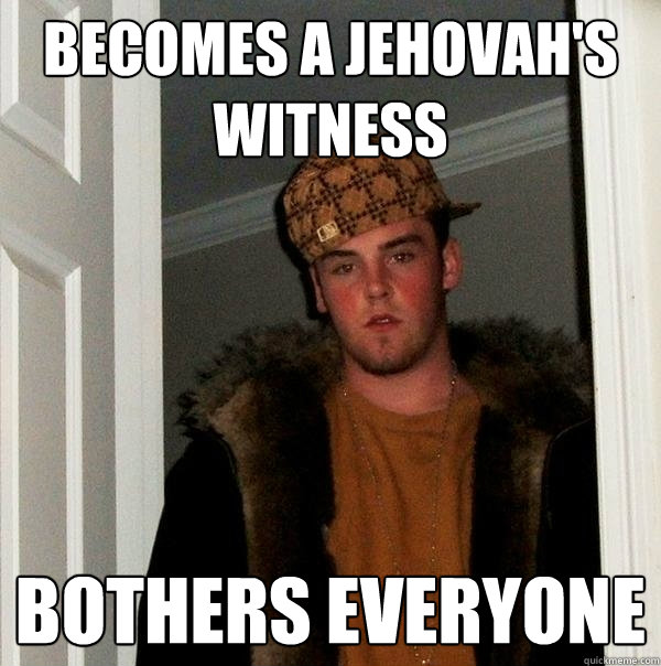 Becomes a jehovah's witness bothers everyone  Scumbag Steve