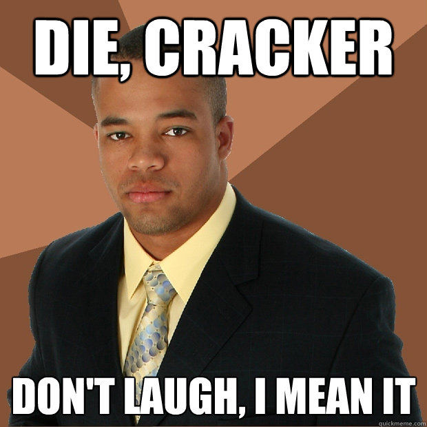 die, cracker Don't laugh, i mean it - die, cracker Don't laugh, i mean it  Successful Black Man