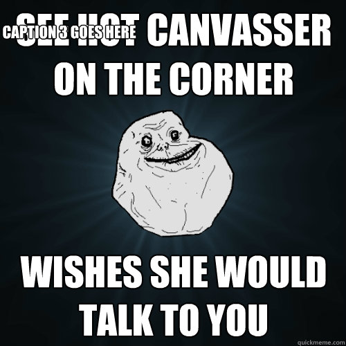 see hot canvasser on the corner  wishes she would talk to you  Caption 3 goes here  Forever Alone