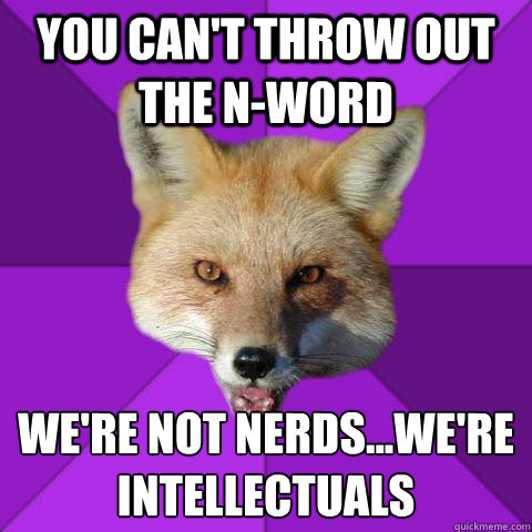 You Can't Throw out the N-word  We're not nerds...we're Intellectuals   Forensics Fox